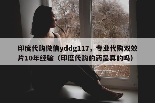 印度代购微信yddg117，专业代购双效片10年经验（印度代购的药是真的吗）-第1张图片-印淘网