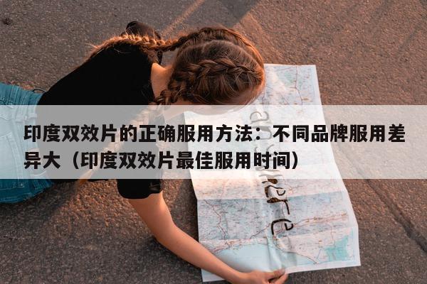 印度双效片的正确服用方法:不同品牌服用差异大(印度双效片最佳服用时间)-第1张图片-印淘网 印度双效片的正确服用方法:不同品牌服用差异大(印度双效片最佳服用时间)-第1张图片-印淘网