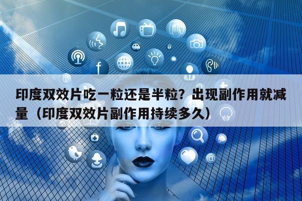 印度双效片吃一粒还是半粒?出现副作用就减量(印度双效片副作用持续多久)-第1张图片-印淘网 印度双效片吃一粒还是半粒?出现副作用就减量(印度双效片副作用持续多久)-第1张图片-印淘网