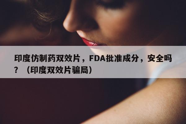 印度仿制药双效片，FDA批准成分，安全吗？（印度双效片骗局）-第1张图片-印淘网