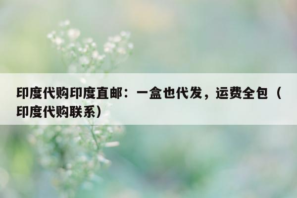 印度代购印度直邮：一盒也代发，运费全包（印度代购联系）-第1张图片-印淘网