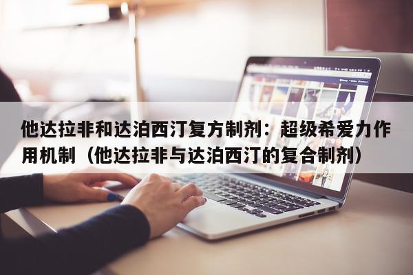 他达拉非和达泊西汀复方制剂:超级希爱力作用机制(他达拉非与达泊西汀的复合制剂)-第1张图片-印淘网 他达拉非和达泊西汀复方制剂:超级希爱力作用机制(他达拉非与达泊西汀的复合制剂)-第1张图片-印淘网