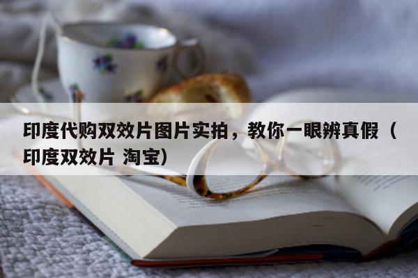 印度代购双效片图片实拍	，教你一眼辨真假（印度双效片 淘宝）-第1张图片-印淘网