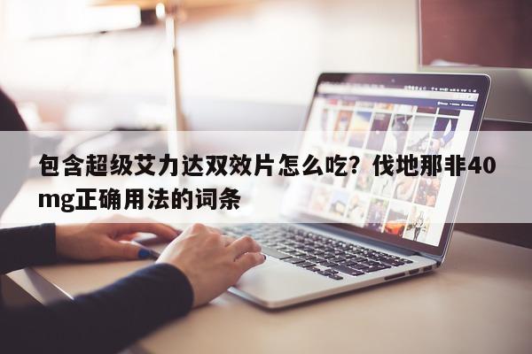 包含超级艾力达双效片怎么吃?伐地那非40mg正确用法的词条-第1张图片-印淘网 包含超级艾力达双效片怎么吃?伐地那非40mg正确用法的词条-第1张图片-印淘网