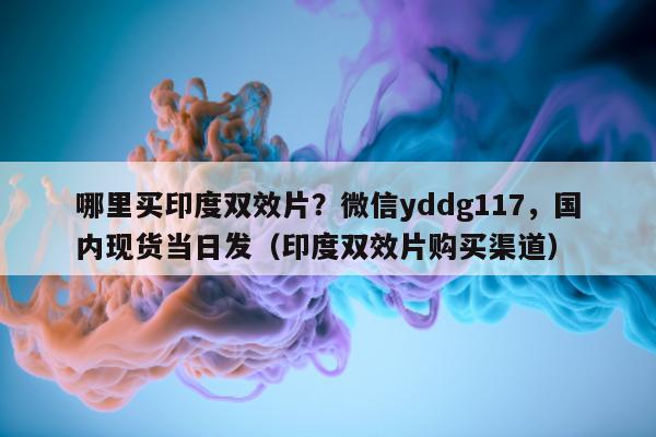 哪里买印度双效片？微信yddg117，国内现货当日发（印度双效片购买渠道）-第1张图片-印淘网