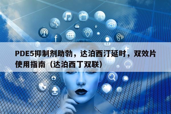 PDE5抑制剂助勃	，达泊西汀延时，双效片使用指南（达泊西丁双联）-第1张图片-印淘网