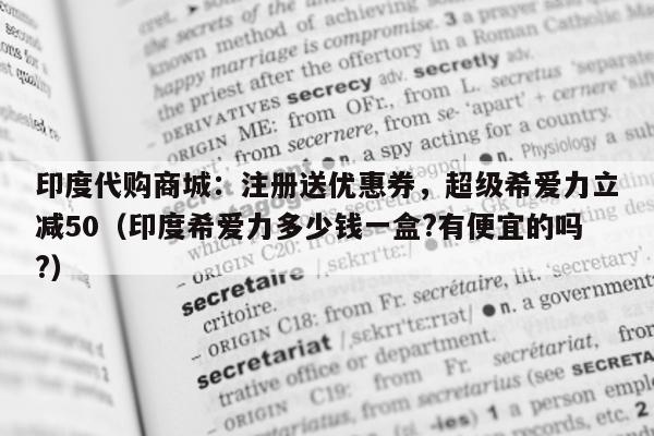 印度代购商城：注册送优惠券	，超级希爱力立减50（印度希爱力多少钱一盒?有便宜的吗?）-第1张图片-印淘网