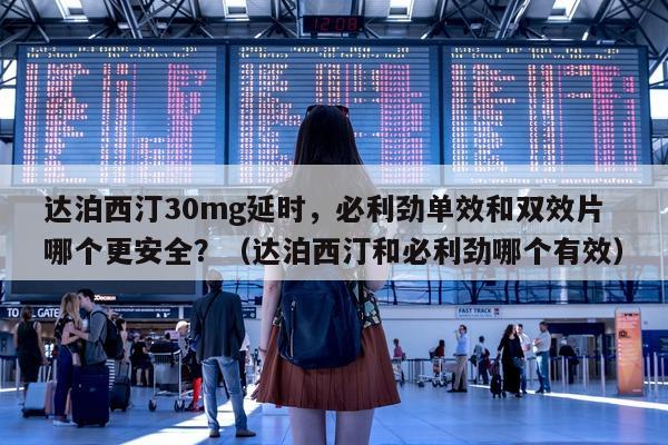 达泊西汀30mg延时，必利劲单效和双效片哪个更安全？（达泊西汀和必利劲哪个有效）-第1张图片-印淘网