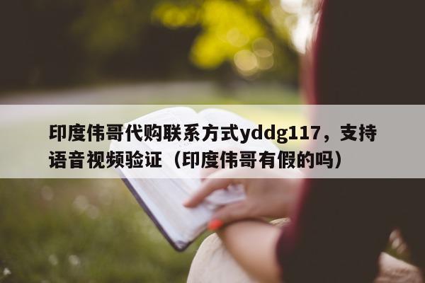 印度伟哥代购联系方式yddg117，支持语音视频验证（印度伟哥有假的吗）-第1张图片-印淘网