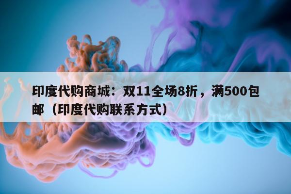 印度代购商城：双11全场8折	，满500包邮（印度代购联系方式）-第1张图片-印淘网