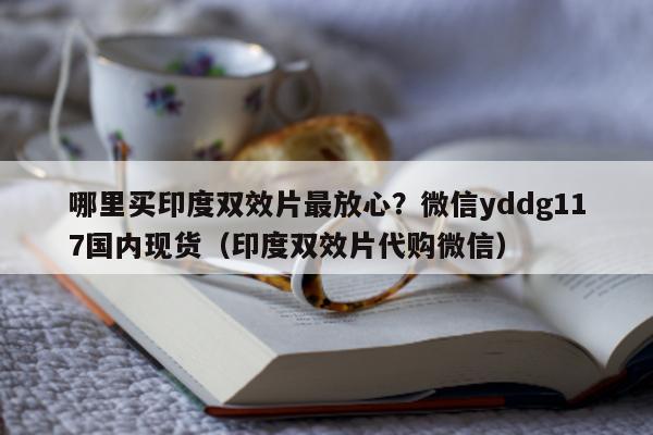 哪里买印度双效片最放心?微信yddg117国内现货(印度双效片代购微信)-第1张图片-印淘网 哪里买印度双效片最放心?微信yddg117国内现货(印度双效片代购微信)-第1张图片-印淘网