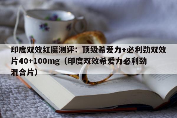 印度双效红魔测评:顶级希爱力+必利劲双效片40+100mg(印度双效希爱力必利劲混合片)-第1张图片-印淘网 印度双效红魔测评:顶级希爱力+必利劲双效片40+100mg(印度双效希爱力必利劲混合片)-第1张图片-印淘网
