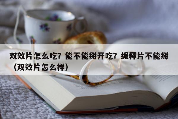 双效片怎么吃?能不能掰开吃?缓释片不能掰(双效片怎么样)-第1张图片-印淘网 双效片怎么吃?能不能掰开吃?缓释片不能掰(双效片怎么样)-第1张图片-印淘网