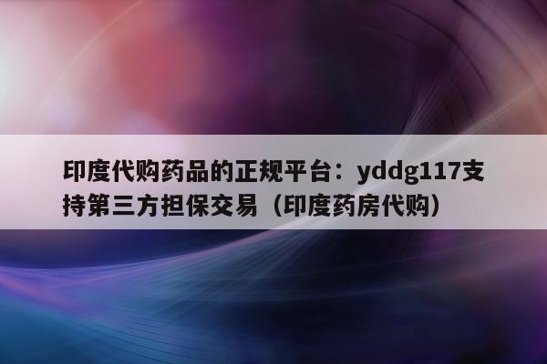 印度代购药品的正规平台:yddg117支持第三方担保交易(印度药房代购)-第1张图片-印淘网 印度代购药品的正规平台:yddg117支持第三方担保交易(印度药房代购)-第1张图片-印淘网