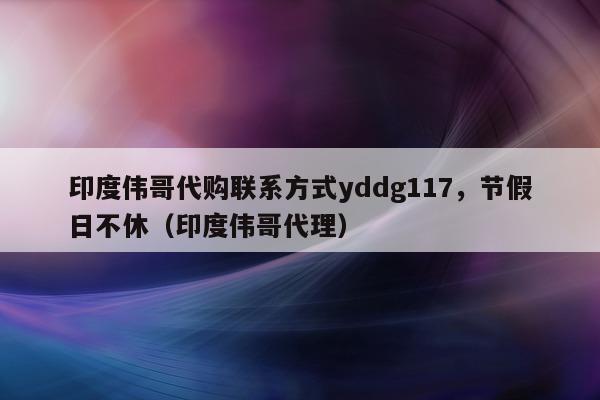 印度伟哥代购联系方式yddg117，节假日不休（印度伟哥代理）-第1张图片-印淘网