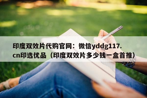 印度双效片代购官网：微信yddg117.cn印选优品（印度双效片多少钱一盒首推）-第1张图片-印淘网