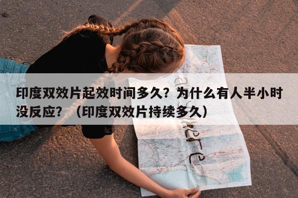 印度双效片起效时间多久?为什么有人半小时没反应?(印度双效片持续多久)-第1张图片-印淘网 印度双效片起效时间多久?为什么有人半小时没反应?(印度双效片持续多久)-第1张图片-印淘网