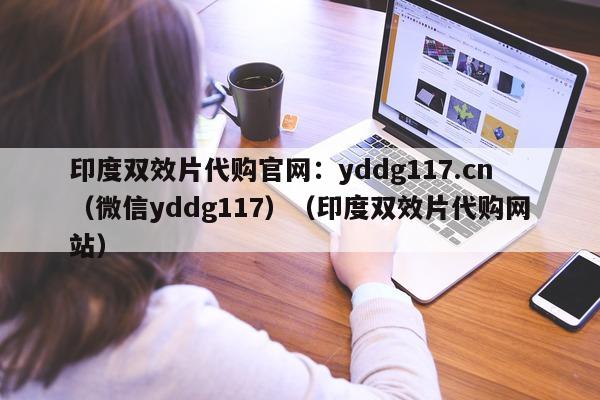 印度双效片代购官网：yddg117.cn（微信yddg117）（印度双效片代购网站）-第1张图片-印淘网