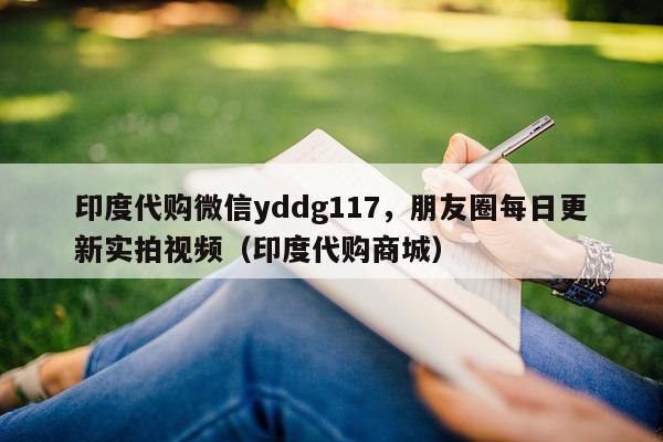 印度代购微信yddg117，朋友圈每日更新实拍视频（印度代购商城）-第1张图片-印淘网