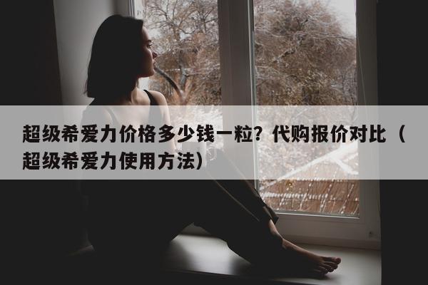 超级希爱力价格多少钱一粒?代购报价对比(超级希爱力使用方法)-第1张图片-印淘网 超级希爱力价格多少钱一粒?代购报价对比(超级希爱力使用方法)-第1张图片-印淘网
