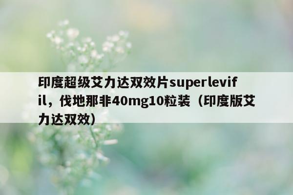 印度超级艾力达双效片superlevifil，伐地那非40mg10粒装（印度版艾力达双效）-第1张图片-印淘网