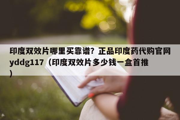 印度双效片哪里买靠谱?正品印度药代购官网yddg117(印度双效片多少钱一盒首推)-第1张图片-印淘网 印度双效片哪里买靠谱?正品印度药代购官网yddg117(印度双效片多少钱一盒首推)-第1张图片-印淘网