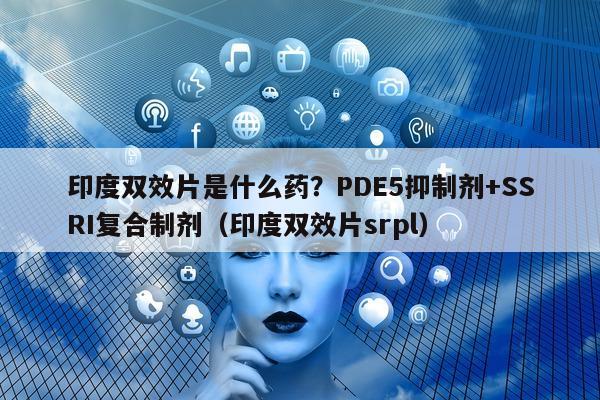 印度双效片是什么药?PDE5抑制剂+SSRI复合制剂(印度双效片srpl)-第1张图片-印淘网 印度双效片是什么药?PDE5抑制剂+SSRI复合制剂(印度双效片srpl)-第1张图片-印淘网