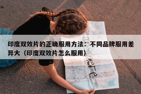 印度双效片的正确服用方法:不同品牌服用差异大(印度双效片怎么服用)-第1张图片-印淘网 印度双效片的正确服用方法:不同品牌服用差异大(印度双效片怎么服用)-第1张图片-印淘网