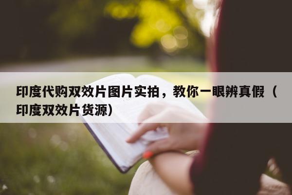 印度代购双效片图片实拍，教你一眼辨真假（印度双效片货源）-第1张图片-印淘网