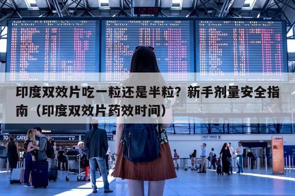 印度双效片吃一粒还是半粒?新手剂量安全指南(印度双效片药效时间)-第1张图片-印淘网 印度双效片吃一粒还是半粒?新手剂量安全指南(印度双效片药效时间)-第1张图片-印淘网