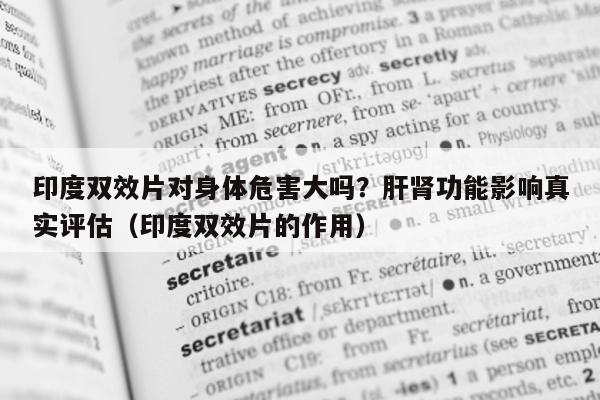 印度双效片对身体危害大吗?肝肾功能影响真实评估(印度双效片的作用)-第1张图片-印淘网 印度双效片对身体危害大吗?肝肾功能影响真实评估(印度双效片的作用)-第1张图片-印淘网