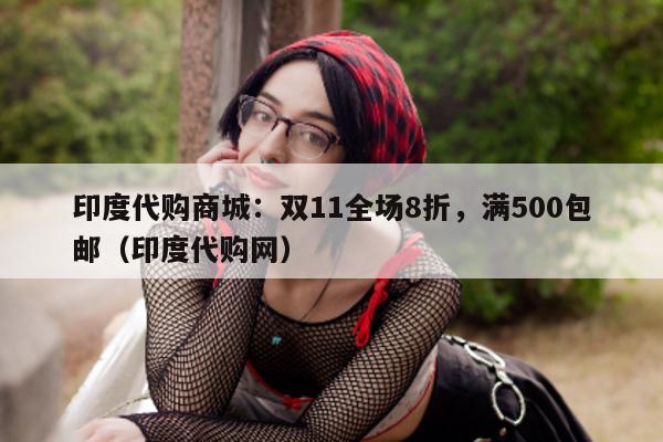 印度代购商城：双11全场8折	，满500包邮（印度代购网）-第1张图片-印淘网