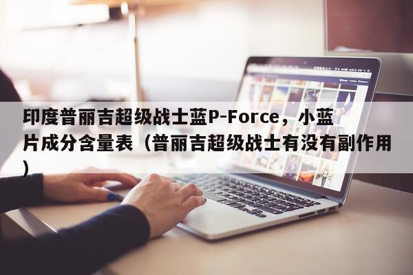 印度普丽吉超级战士蓝P-Force，小蓝片成分含量表（普丽吉超级战士有没有副作用）-第1张图片-印淘网