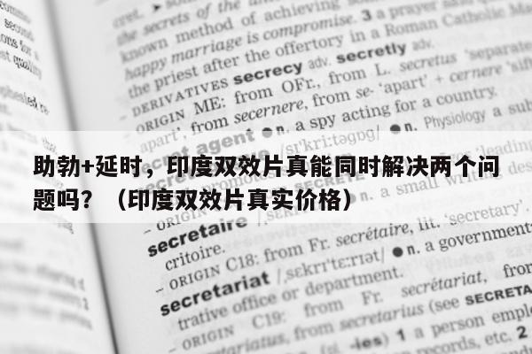 助勃+延时，印度双效片真能同时解决两个问题吗？（印度双效片真实价格）-第1张图片-印淘网