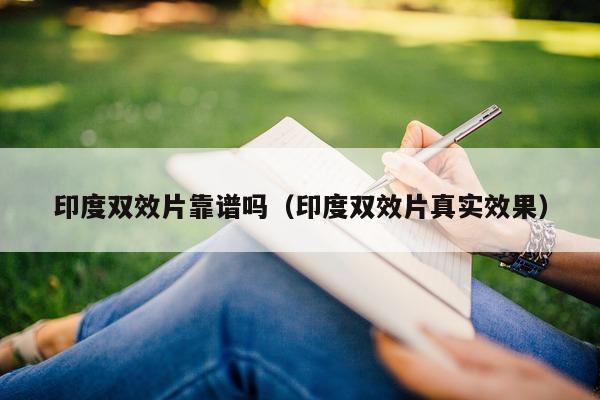 印度双效片靠谱吗(印度双效片真实效果)-第1张图片-印淘网 印度双效片靠谱吗(印度双效片真实效果)-第1张图片-印淘网