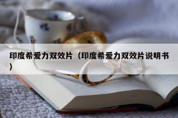 印度希爱力双效片(印度希爱力双效片说明书)-第1张图片-印淘网 印度希爱力双效片(印度希爱力双效片说明书)-第1张图片-印淘网