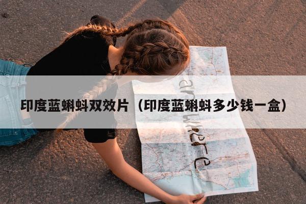 印度蓝蝌蚪双效片(印度蓝蝌蚪多少钱一盒)-第1张图片-印淘网 印度蓝蝌蚪双效片(印度蓝蝌蚪多少钱一盒)-第1张图片-印淘网
