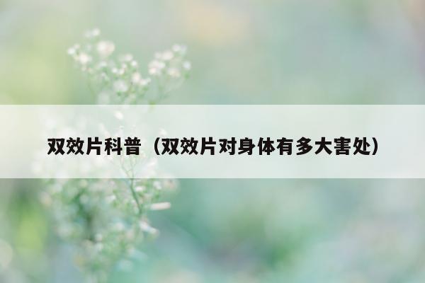 双效片科普(双效片对身体有多大害处)-第1张图片-印淘网 双效片科普(双效片对身体有多大害处)-第1张图片-印淘网