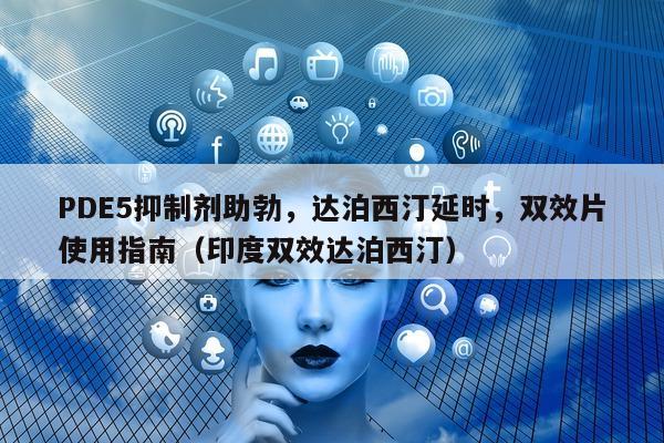PDE5抑制剂助勃	，达泊西汀延时，双效片使用指南（印度双效达泊西汀）-第1张图片-印淘网