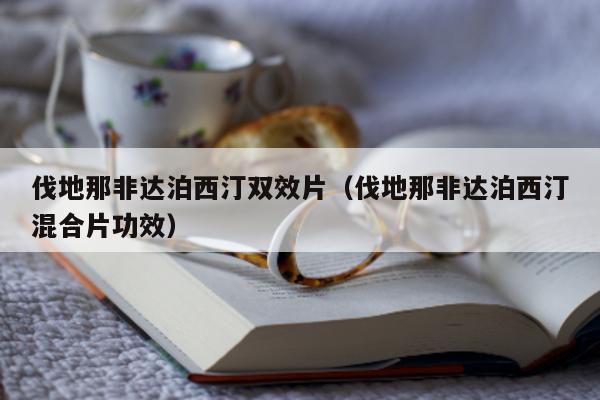 伐地那非达泊西汀双效片(伐地那非达泊西汀混合片功效)-第1张图片-印淘网 伐地那非达泊西汀双效片(伐地那非达泊西汀混合片功效)-第1张图片-印淘网