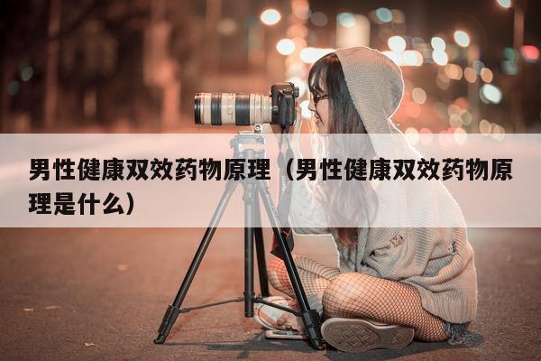 男性健康双效药物原理(男性健康双效药物原理是什么)-第1张图片-印淘网 男性健康双效药物原理(男性健康双效药物原理是什么)-第1张图片-印淘网