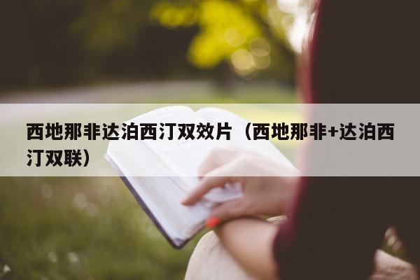 西地那非达泊西汀双效片(西地那非+达泊西汀双联)-第1张图片-印淘网 西地那非达泊西汀双效片(西地那非+达泊西汀双联)-第1张图片-印淘网
