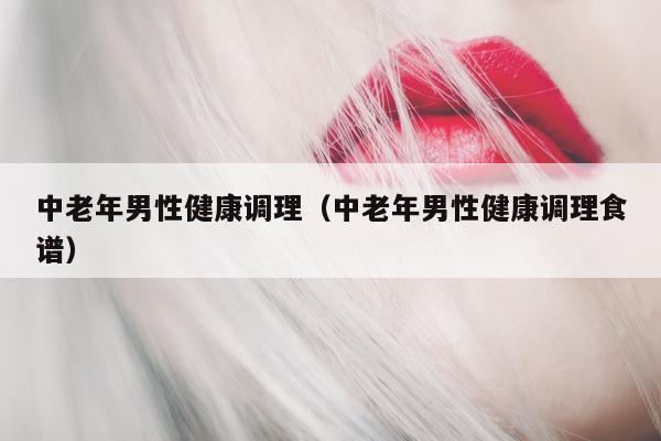中老年男性健康调理(中老年男性健康调理食谱)-第1张图片-印淘网 中老年男性健康调理(中老年男性健康调理食谱)-第1张图片-印淘网