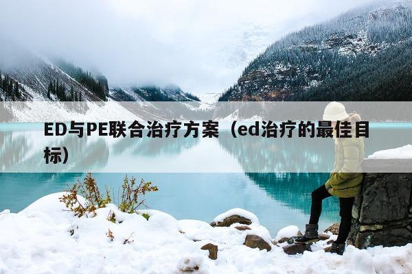 ED与PE联合治疗方案(ed治疗的最佳目标)-第1张图片-印淘网 ED与PE联合治疗方案(ed治疗的最佳目标)-第1张图片-印淘网