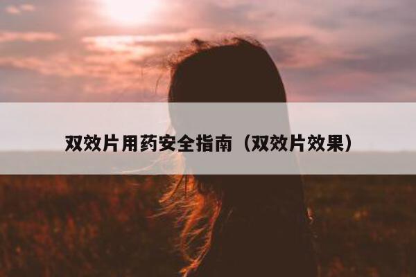 双效片用药安全指南(双效片效果)-第1张图片-印淘网 双效片用药安全指南(双效片效果)-第1张图片-印淘网