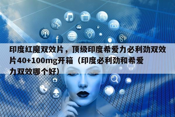 印度红魔双效片，顶级印度希爱力必利劲双效片40+100mg开箱（印度必利劲和希爱力双效哪个好）-第1张图片-印淘网