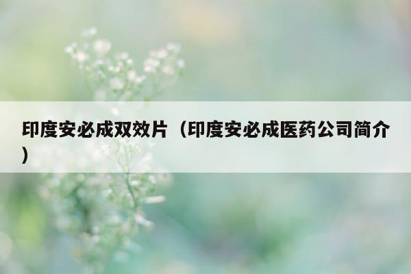 印度安必成双效片（印度安必成医药公司简介）-第1张图片-1