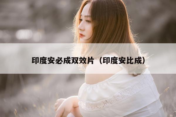 印度安必成双效片（印度安比成）-第1张图片-印淘网