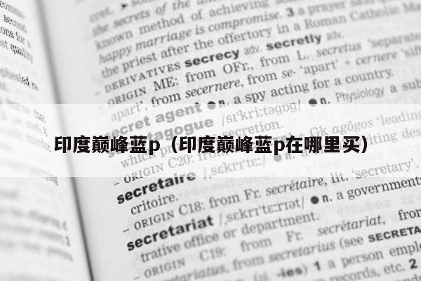 印度巅峰蓝p(印度巅峰蓝p在哪里买)-第1张图片-印淘网 印度巅峰蓝p(印度巅峰蓝p在哪里买)-第1张图片-印淘网
