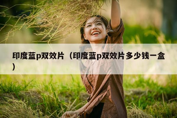 印度蓝p双效片(印度蓝p双效片多少钱一盒)-第1张图片-印淘网 印度蓝p双效片(印度蓝p双效片多少钱一盒)-第1张图片-印淘网